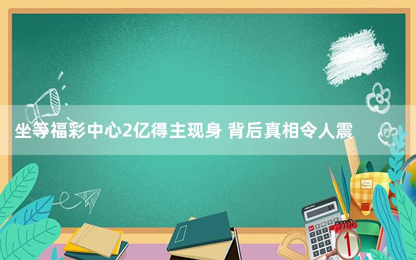 坐等福彩中心2亿得主现身 背后真相令人震惊