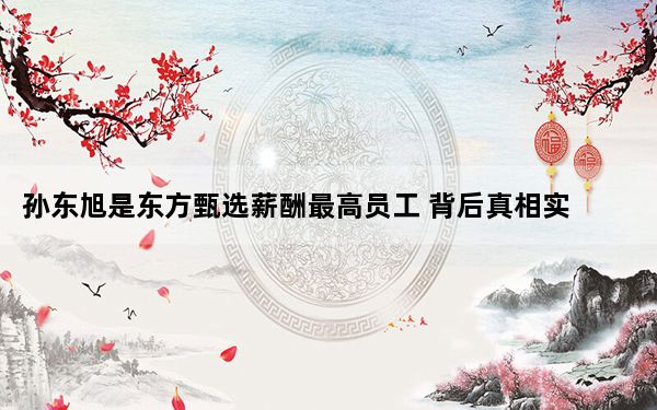 孙东旭是东方甄选薪酬最高员工 背后真相实在让人惊愕