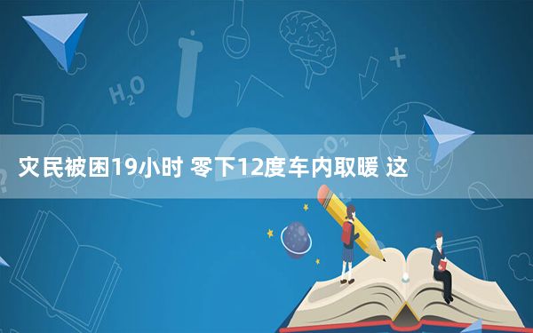 灾民被困19小时 零下12度车内取暖 这到底是怎么回事？